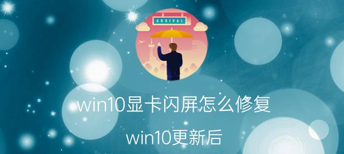 win10显卡闪屏怎么修复 win10更新后，会黑屏闪屏。怎么办怎么办呀？